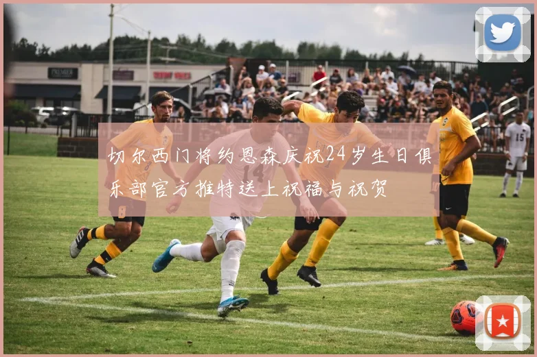 切尔西门将约恩森庆祝24岁生日俱乐部官方推特送上祝福与祝贺