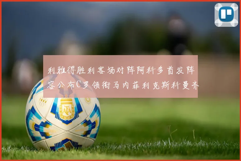 利雅得胜利客场对阵阿科多首发阵容公布C罗领衔马内菲利克斯科曼齐发
