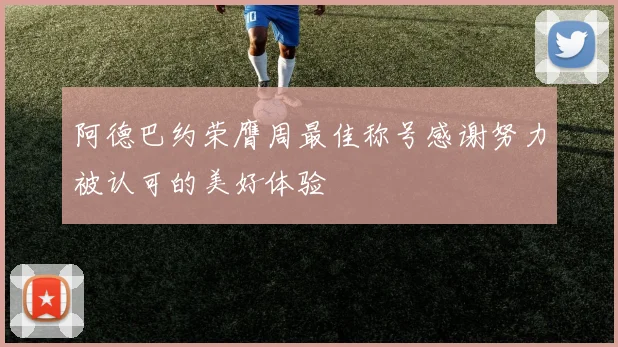 阿德巴约荣膺周最佳称号感谢努力被认可的美好体验