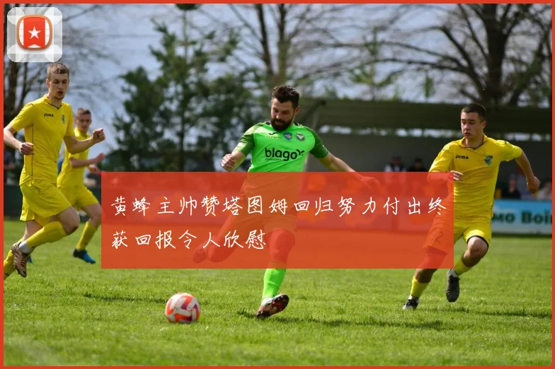黄蜂主帅赞塔图姆回归努力付出终获回报令人欣慰
