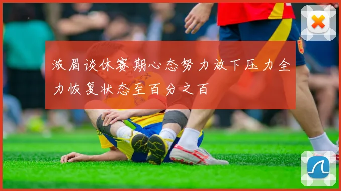 浓眉谈休赛期心态努力放下压力全力恢复状态至百分之百