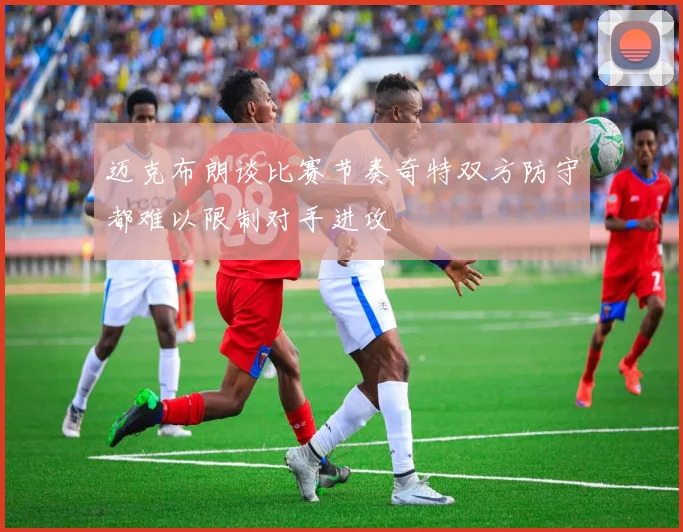 迈克布朗谈比赛节奏奇特双方防守都难以限制对手进攻