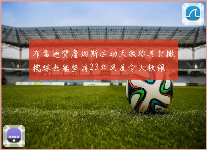 布雷迪赞詹姆斯运动天赋称其打橄榄球也能坚持23年风度令人钦佩