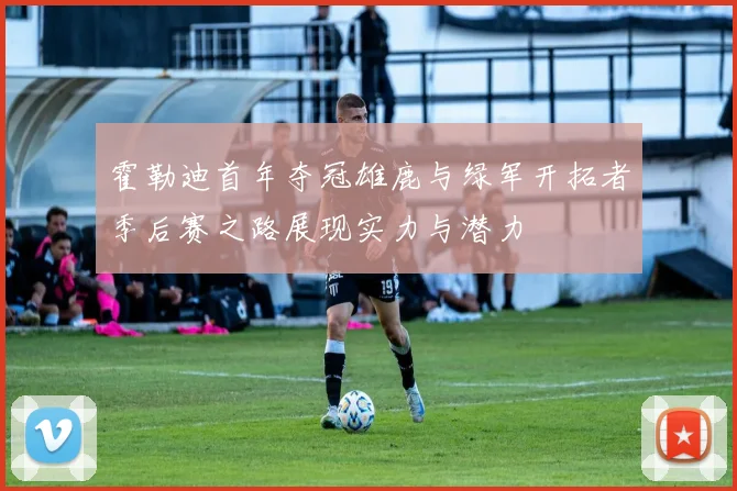 霍勒迪首年夺冠雄鹿与绿军开拓者季后赛之路展现实力与潜力