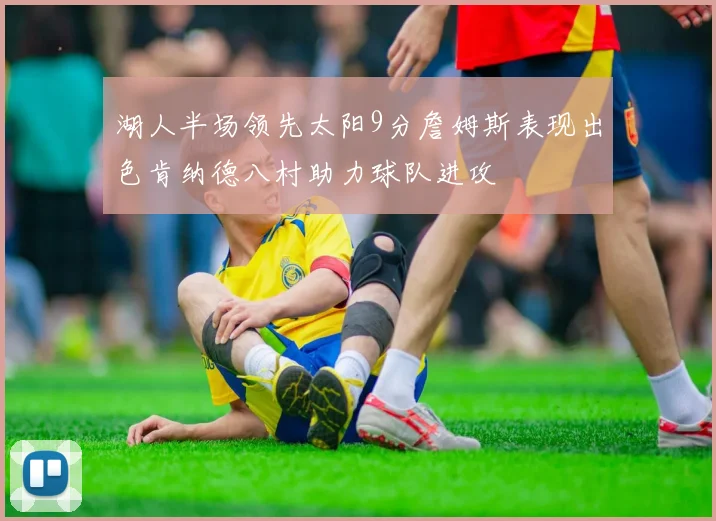 湖人半场领先太阳9分詹姆斯表现出色肯纳德八村助力球队进攻