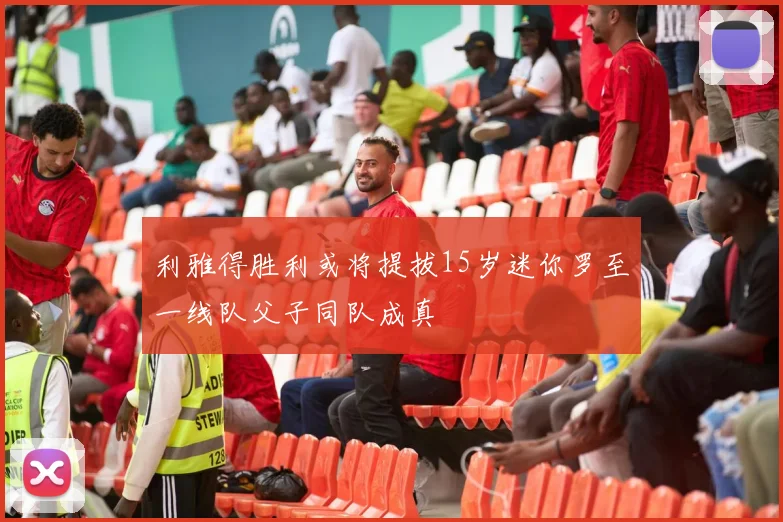 利雅得胜利或将提拔15岁迷你罗至一线队父子同队成真