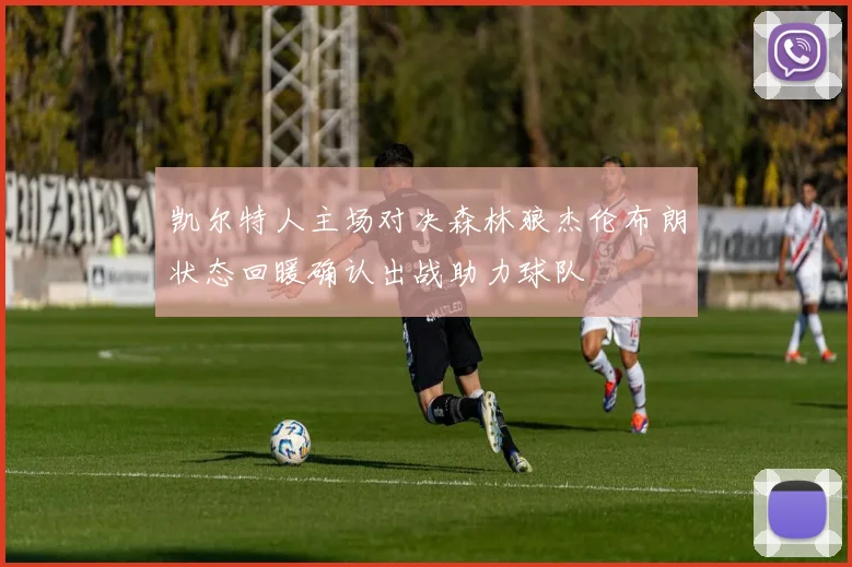 凯尔特人主场对决森林狼杰伦布朗状态回暖确认出战助力球队