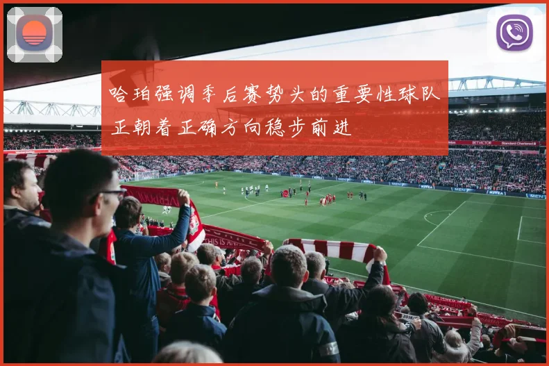 哈珀强调季后赛势头的重要性球队正朝着正确方向稳步前进