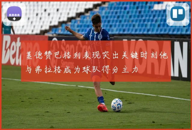 基德赞巴格利表现突出关键时刻他与弗拉格成为球队得分主力
