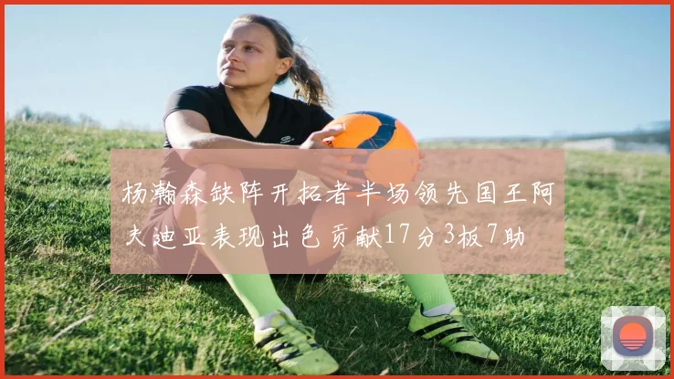 杨瀚森缺阵开拓者半场领先国王阿夫迪亚表现出色贡献17分3板7助