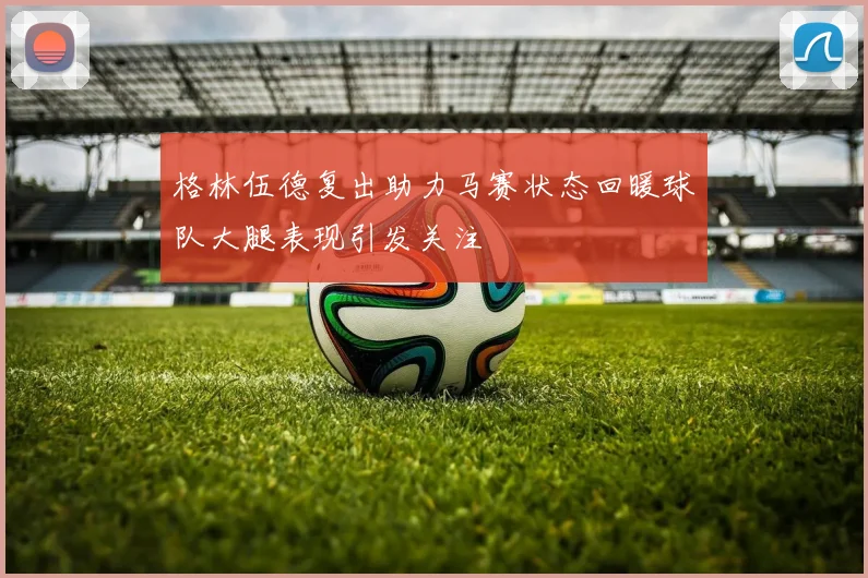 格林伍德复出助力马赛状态回暖球队大腿表现引发关注