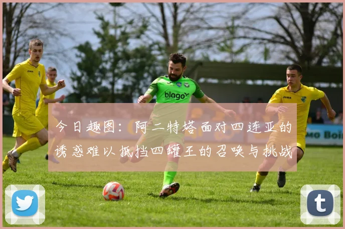 今日趣图：阿二特塔面对四连亚的诱惑难以抵挡四罐王的召唤与挑战