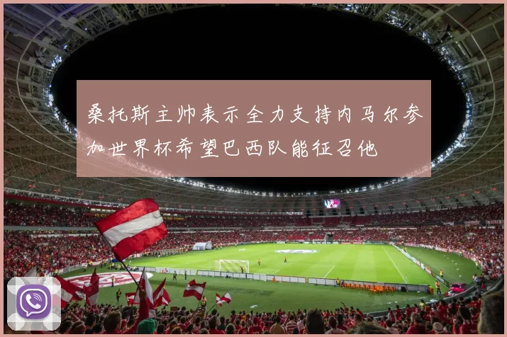 桑托斯主帅表示全力支持内马尔参加世界杯希望巴西队能征召他