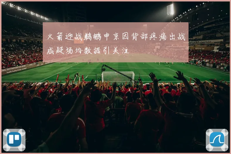 火箭迎战鹈鹕申京因背部疼痛出战成疑场均数据引关注