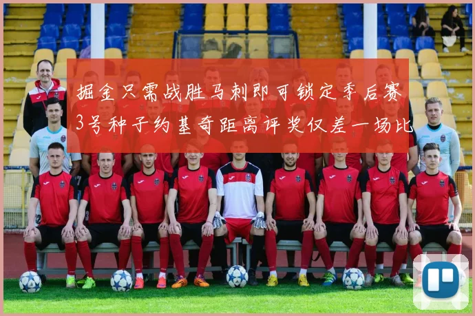 掘金只需战胜马刺即可锁定季后赛3号种子约基奇距离评奖仅差一场比赛